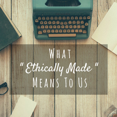 What “ethically made” means to us